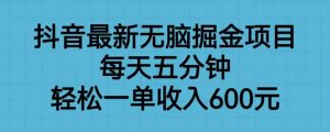 抖音最新无脑掘金项目，每天五分钟，轻松一单收入600元【揭秘】-稀缺资源库