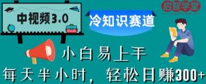 中视频3.0.冷知识赛道：每天半小时，轻松日赚300+【揭秘】-稀缺资源库