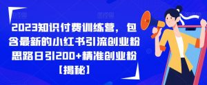 2023知识付费训练营,包含最新的小红书引流创业粉思路日引200+精准创业粉【揭秘】-稀缺资源库