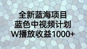 全新蓝海项目，蓝色中视频计划，1W播放量1000+【揭秘】-稀缺资源库