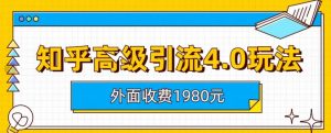 外面收费1980知乎高级引流4.0玩法，纯实操课程【揭秘】-稀缺资源库