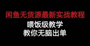 闲鱼无货源最新实战教程，喂饭级教学，教你无脑出单【揭秘】-稀缺资源库