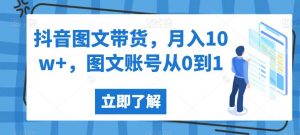 抖音图文带货,月入10w+,图文账号从0到1【揭秘】-稀缺资源库