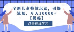 全新儿童特效玩法，引爆流量，月入10000+【揭秘】-稀缺资源库