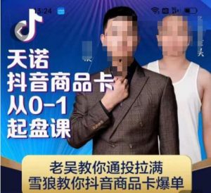 天诺老吴抖店品商卡从0-1起盘课,老吴教通你投拉满,雪狼你教抖音商品卡爆单-稀缺资源库