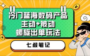 七叔冷门蓝海数码产品，主动+被动螺旋出单玩法，每天百分百出单【揭秘】-稀缺资源库