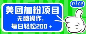 外面卖980的美团加粉项目，无脑操作，每日轻松200＋【揭秘】-稀缺资源库