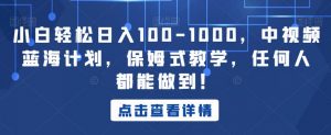 小白轻松日入100-1000,中视频蓝海计划,保姆式教学,任何人都能做到!【揭秘】-稀缺资源库