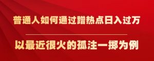 普通人如何通过蹭热点日入过万,以最近很火的孤注一掷为例【揭秘】-稀缺资源库