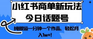 小红书商单新玩法今日话题号，纯搬运一分钟一个作品，轻松月入1w+！【揭秘】-稀缺资源库