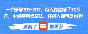 一个账号100-300，有人靠他赚了30多万，中视频另类玩法，任何人都可以做到【揭秘】-稀缺资源库