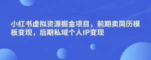 小红书虚拟资源掘金项目，前期卖简历模板变现，后期私域个人IP变现，日入300，长期稳定【揭秘】-稀缺资源库