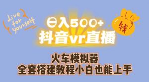 日入500+抖音vr直播火车模拟器全套搭建教程小白也能上手-稀缺资源库