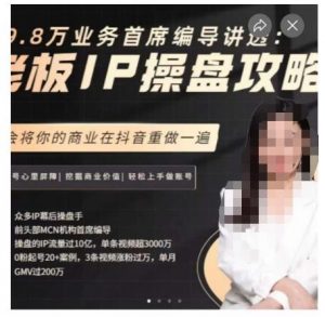 29.8万业务首席编导讲透:老板IP操盘攻略,学会将你的商业在抖音重做一遍-稀缺资源库