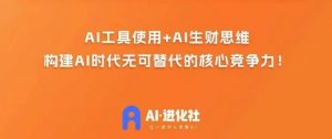 AI进化社·AI商业生财实战课,人人都能上手的AI商业变现课-稀缺资源库