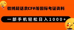 微博超话卖cfa、frm等国际考证虚拟资料,一单300+,一部手机轻松日入1000+-稀缺资源库