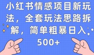 小红书情感项目新玩法，全套玩法思路拆解，简单粗暴日入500+【揭秘】-稀缺资源库