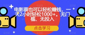 电影票也可以轻松赚钱,一天2小时轻松1000+。无门槛、无投入【揭秘】-稀缺资源库