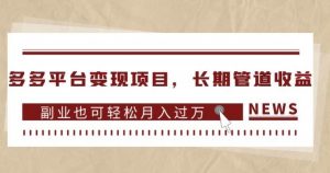 多多平台变现项目,长期管道收益,副业也可轻松月入过万-稀缺资源库