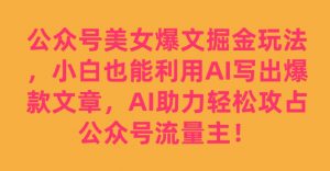 公众号美女爆文掘金玩法，小白也能利用AI写出爆款文章，AI助力轻松攻占公众号流量主【揭秘】-稀缺资源库