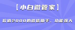 【小白微管家】价值2000的微信助手，功能强大-稀缺资源库