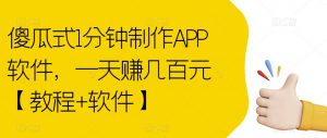 傻瓜式1分钟制作APP软件，一天赚几百元【教程+软件】【揭秘】-稀缺资源库