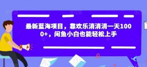 最新蓝海项目，靠欢乐消消消一天1000+，闲鱼小白也能轻松上手【揭秘】-稀缺资源库