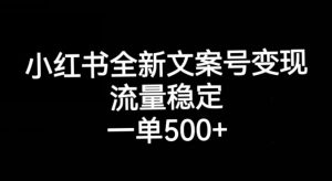 小红书全新文案号变现，流量稳定，一单收入500+-稀缺资源库