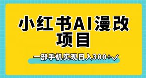 小红书AI漫改项目，一部手机实现日入300+【揭秘】-稀缺资源库