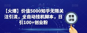 【火爆】价值5000知乎无限关注引流，全自动挂机脚本，日引100+创业粉-稀缺资源库