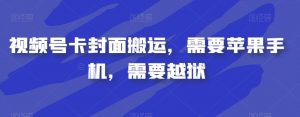 视频号卡封面搬运，需要苹果手机，需要越狱-稀缺资源库