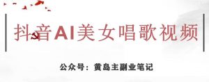 黄岛主·抖音AI美女唱歌视频项目,效果非常不错,涨粉更快-稀缺资源库