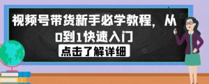 视频号带货新手必学教程,从0到1快速入门-稀缺资源库