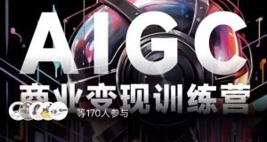 AIGC商业变现训练营,AI时代来临,焦虑不如行动,躬身入局是最好的选择-稀缺资源库