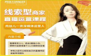 线索型商家小风车直播运营课程,留资直播间直播带货0-1手把手教学,操盘手助力从0-1轻松做-稀缺资源库
