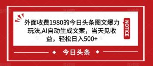 外面收费1980的今日头条图文爆力玩法,AI自动生成文案,当天见收益,轻松日入500+【揭秘】-稀缺资源库