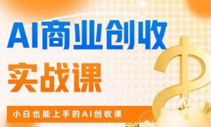 AI商业掘金实战课,小白也能上手的AI创收课-稀缺资源库