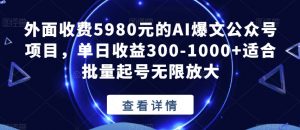 外面收费5980元的AI爆文公众号项目，单日收益300-1000+适合批量起号无限放大【揭秘】-稀缺资源库
