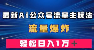 最新AI公众号流量主玩法，流量爆炸，轻松月入一万＋【揭秘】-稀缺资源库