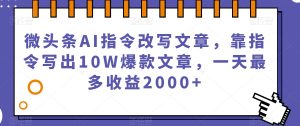 微头条AI指令改写文章，靠指令写出10W爆款文章，一天最多收益2000+【揭秘】-稀缺资源库