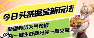 今日头条掘金新玩法，关于新型领域天气预报，AI一键生成两分钟一篇文章，复制粘贴轻松月入5000+-稀缺资源库
