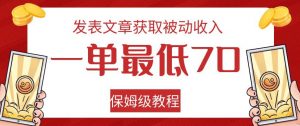 发表文章获取被动收入，一单最低70，保姆级教程【揭秘】-稀缺资源库