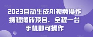 2023自动生成AI视频操作携程搬砖项目，全程一台手机即可操作-稀缺资源库