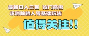 最新日入三百，冷门高需求消除路人零基础玩法【揭秘】-稀缺资源库