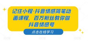 记住小程·抖音情感简笔动画课程，百万粉丝教你做抖音情感号-稀缺资源库