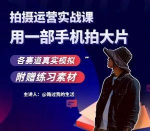 手机拍摄运营实战课，用一部手机拍大片，各赛道真实模拟-稀缺资源库