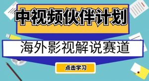 中视频伙伴计划海外影视解说赛道，AI一键自动翻译配音轻松日入200+【揭秘】-稀缺资源库