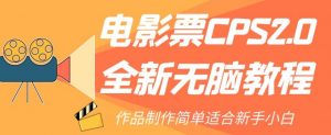 电影票CPS2.0全新无脑教程，作品制作简单适合新手小白-稀缺资源库