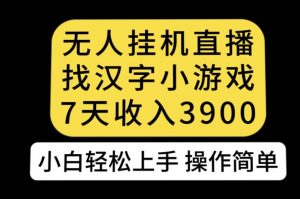 无人直播找汉字小游戏新玩法，7天收益3900，小白轻松上手人人可操作【揭秘】-稀缺资源库