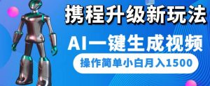 携程升级新玩法AI一键生成视频，操作简单小白月入1500-稀缺资源库